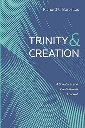 Trinity and Creation : A Scriptural and Confessional Account
