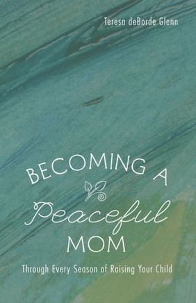 Becoming A Peaceful Mom: Through Every Season Of Raising Your Child - 9781498293273