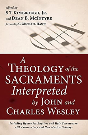 A Theology Of The Sacraments Interpreted By John And Charles Wesley: Including Hymns Fur Baptism And Holy Communion With Commentary And New Musical Settings