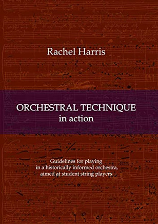 Orchestral Technique in Action : Guidelines for Playing in a Historically Informed Orchestra Aimed at Student String Players