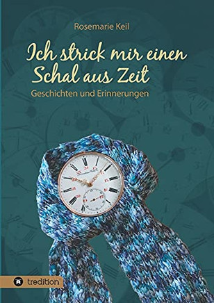 Ich Strick Mir Einen Schal Aus Zeit: Geschichten Und Erinnerungen (German Edition)