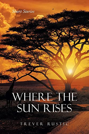 Where The Sun Rises: Short Stories