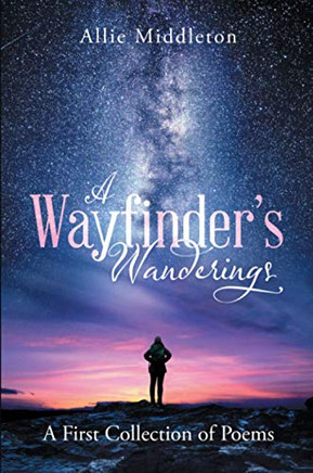 A WayfinderÆs Wanderings: A First Collection of Poems: A First Collection of Poems