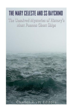 The Mary Celeste And Ss Baychimo: The Unsolved Mysteries Of History?S Most Famous Ghost Ships