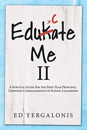 Edukate Me Ii: A Survival Guide For The First Year Principal: Unspoken Commandments Of School Leadership.
