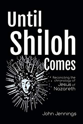 Until Shiloh Comes: Reconciling the Chronology of Jesus of Nazareth - 9781728353203