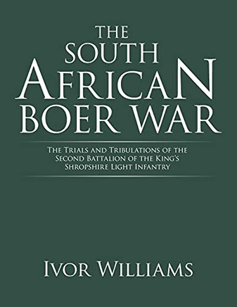The South African Boer War: The Trials And Tribulations Of The Second Battalion Of The King'S Shropshire Light Infantry