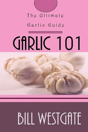 Garlic 101: The Ultimate Garlic Guide