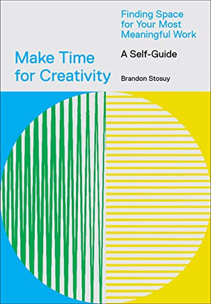 Make Time For Creativity: Finding Space For Your Most Meaningful Work (A Self-Guide And Tool Kit)