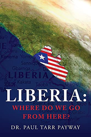 Liberia: Where Do We Go From Here?: A Political, Sociological, Educational And Spiritual Review Of The Liberian People