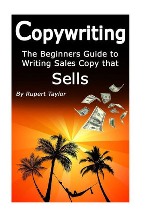 Copywriting: The Beginners Guide To Writing Sales Copy That Sells