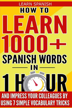 Learn Spanish: How To Learn 1000+ Spanish Words In 1 Hour And Impress Your Colleagues By Using 7 Simple Vocabulary Tricks