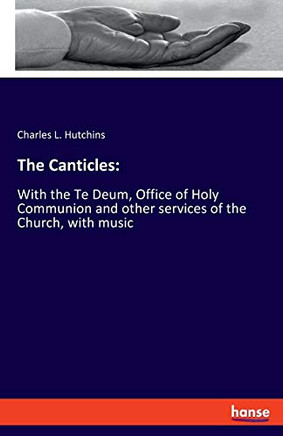 The Canticles: : With the Te Deum, Office of Holy Communion and Other Services of the Church, with Music