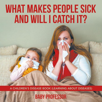 What Makes People Sick And Will I Catch It? A Children's Disease Book (Learning About Diseases)