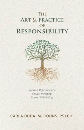 The Art & Practice Of Responsibility: Improve Relationships, Create Meaning, Foster Well-Being