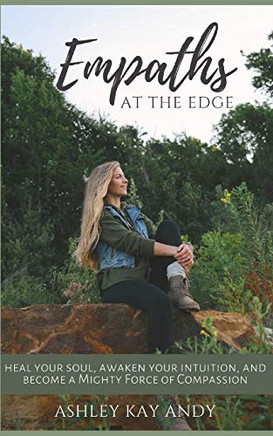Empaths at the Edge: Heal Your Soul, Awaken Your Intuition, and Become a Mighty Force of Compassion
