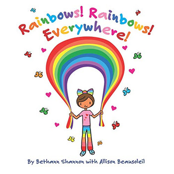Rainbows! Rainbows! Everywhere!: The colorful story of Bow the Rainbow Girl and her Rainbow World