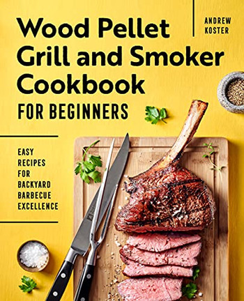 Wood Pellet Grill And Smoker Cookbook For Beginners: Easy Recipes For Backyard Barbecue Excellence