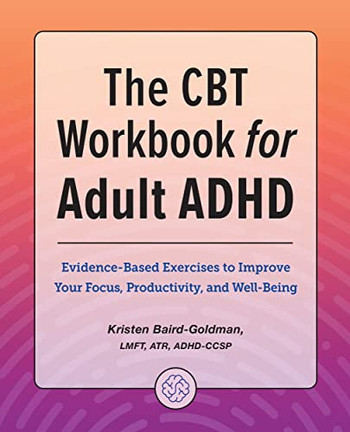 The Cbt Workbook For Adult Adhd: Evidence-Based Exercises To Improve Your Focus, Productivity, And Wellbeing