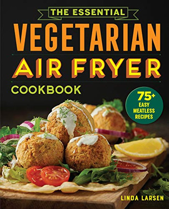 The Essential Vegetarian Air Fryer Cookbook: 75 Easy Meatless Recipes