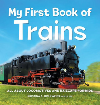 My First Book Of Trains : All About Locomotives And Railcars For Kids