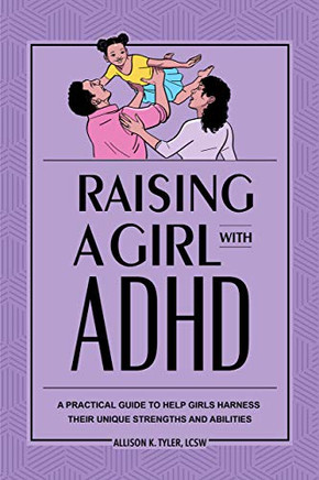 Raising A Girl With Adhd: A Practical Guide To Help Girls Harness Their Unique Strengths And Abilities