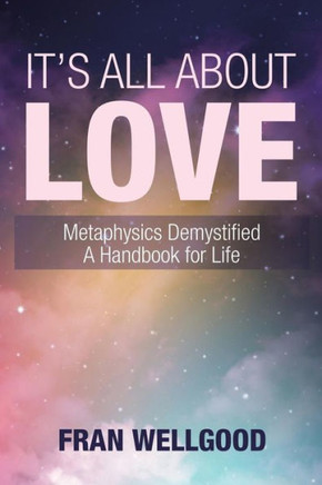 It?s All About Love: Metaphysics Demystified A Handbook for Life