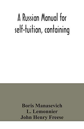 A Russian manual for self-tuition, containing: a concise grammar with exercises; reading extracts with literal interlinear translation and ... vocabulary in roman characters