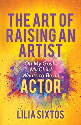 The Art of Raising an Artist: Oh My Gosh, My Child Wants to Be an Actor The Art of Raising an Artist: Oh My Gosh, My Child Wants to Be an Actor