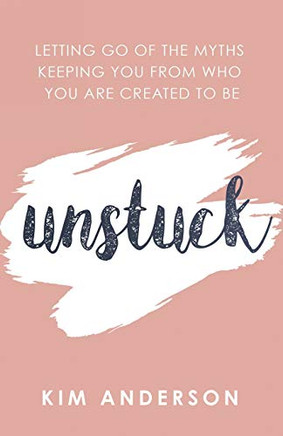 Unstuck: Letting Go of the Myths Keeping You from Who You Are Created to Be