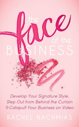 The Face Of The Business : Develop Your Signature Style, Step Out From Behind The Curtain And Catapult Your Business On Video