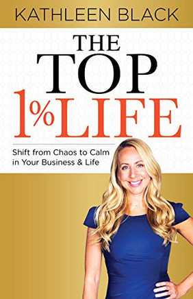 The Top 1% Life: Shift from Chaos to Calm in Your Business & Life