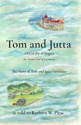 Tom And Jutta : A Jewish Boy Of Hungary, An Aryan Girl Of Germany, The Story Of Tom And Jutta Gerendas