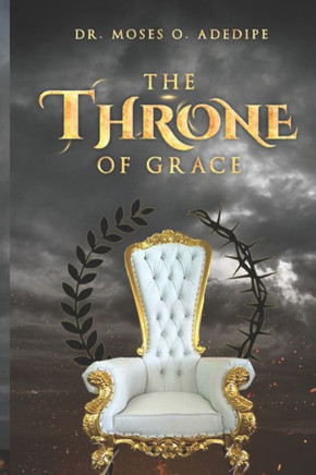 The Throne Of Grace: Understanding The Blessedness Of The Throne Of Grace - 9780978663728