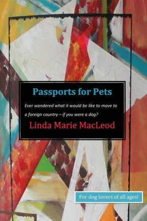 Passports For Pets: Ever Wondered What It Would Be Like To Move To A Foreign Country . . .If You Were A Dog?