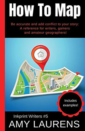 How To Map : Be Accurate And Add Conflict To Your Story, A Reference For Writers, Gamers And Amateur Geographers!