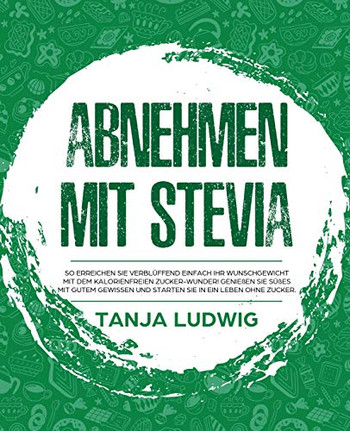 Abnehmen mit Stevia: So erreichen Sie verbl?ffend einfach Ihr Wunschgewicht mit dem kalorienfreien Zucker-Wunder! Genie?en Sie S??es mit gutem ... Sie in ein Leben ohne Zucker (German Edition)