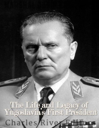 Marshal Josip Broz Tito: The Life And Legacy Of Yugoslavia?S First President - 9781542727778
