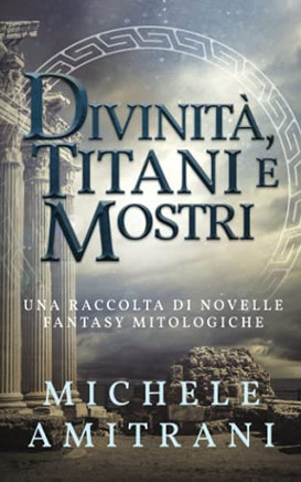 Divinit?, Titani E Mostri: Una Raccolta Di Novelle Fantasy Mitologiche (Italian Edition)