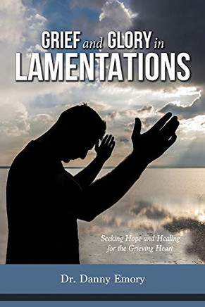 Grief and Glory in Lamentations: Seeking Hope and Healing Fur the Grieving Heart