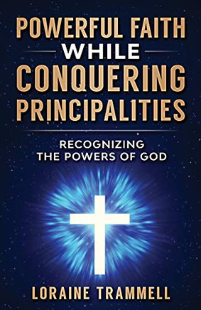 Powerful Faith While Conquering Principalities: Recognizing the Powers of God