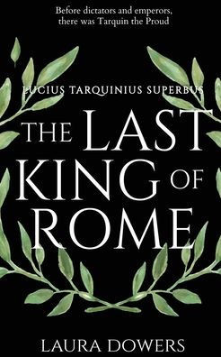The Last King Of Rome: Lucius Tarquinius Superbus (The Rise Of Rome) - 9781912968008
