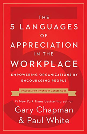 The 5 Languages of Appreciation in the Workplace: Empowering Organizations by Encouraging People