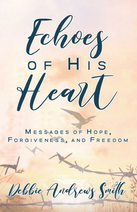Echoes Of His Heart: Messages Of Hope, Forgiveness, And Freedom