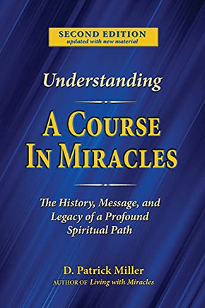 Understanding A Course In Miracles: The History, Message, And Legacy Of A Profound Spiritual Path