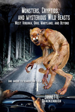 Monsters, Cryptids, And Mysterious Wild Beasts : West Virginia, Ohio, Maryland And Beyond. And Where To Find Them