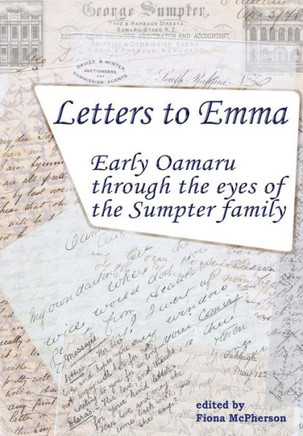 Letters To Emma : Early Oamaru Through The Eyes Of The Sumpter Family