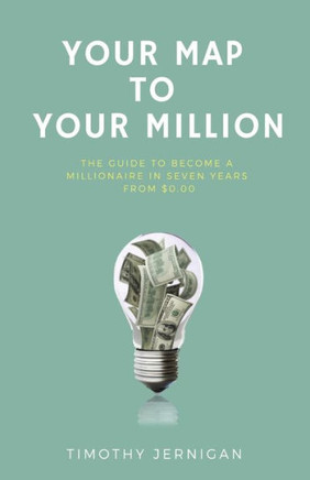 Your Map To Your Million : The Guide To Becoming A Millionaire In Seven Years From $0. 00