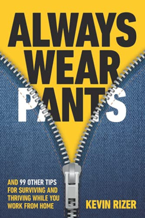 Always Wear Pants: And 99 Other Tips For Surviving And Thriving While You Work From Home