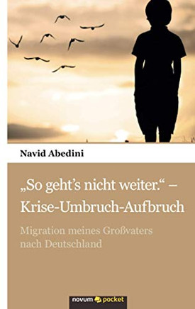 ?o geht? nicht weiter.?- Krise-Umbruch-Aufbruch: Migration meines Gro?aters nach Deutschland (German Edition)